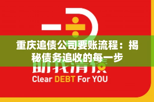 重庆追债公司要账流程：揭秘债务追收的每一步