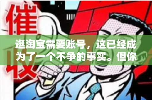逛淘宝需要账号，这已经成为了一个不争的事实。但你知道吗，这个看似简单的账号背后，其实隐藏着许多有趣的故事和实用的知识。今天，就让我带你一起探索逛淘宝需要账号的奥秘吧。