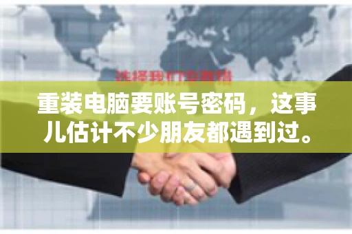 重装电脑要账号密码，这事儿估计不少朋友都遇到过。电脑出了点小状况，一重启就得重新来过，这时候突然发现，没有账号密码，电脑就像个哑巴，怎么也开不了机。今天，咱们就来聊聊这个话题，看看为什么重装电脑要账号密码，以及遇到这种情况该怎么办。