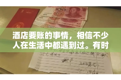 酒店要账的事情，相信不少人在生活中都遇到过。有时候，我们可能因为疏忽或者特殊情况，导致在酒店消费后忘记结账，或者酒店方面在要账时出现了一些误会。今天，我就来和大家聊聊关于酒店要账的那些事儿。