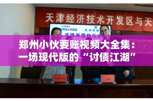 郑州小伙要账视频大全集：一场现代版的“讨债江湖”