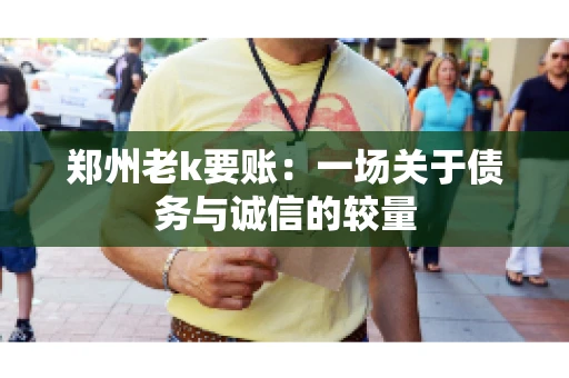 郑州老k要账：一场关于债务与诚信的较量