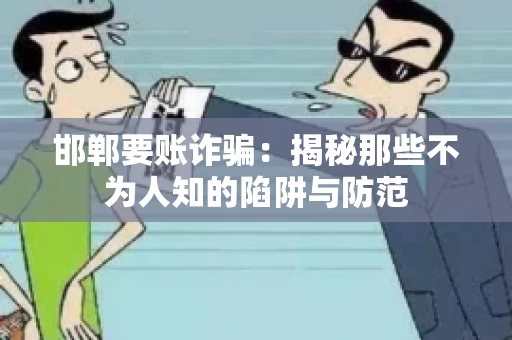 邯郸要账诈骗：揭秘那些不为人知的陷阱与防范