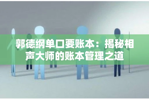 郭德纲单口要账本：揭秘相声大师的账本管理之道
