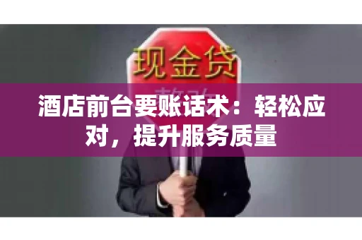 酒店前台要账话术：轻松应对，提升服务质量