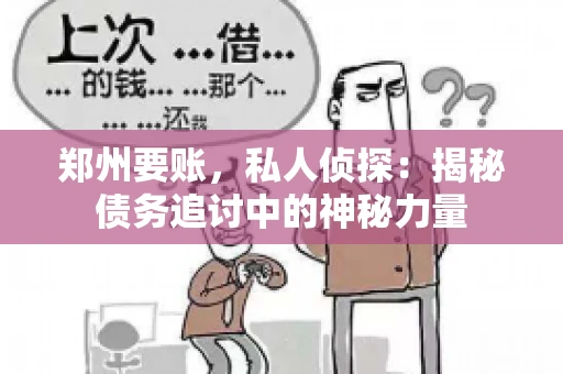 郑州要账，私人侦探：揭秘债务追讨中的神秘力量