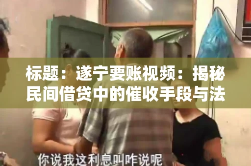 标题：遂宁要账视频：揭秘民间借贷中的催收手段与法律边界