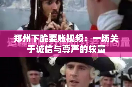 郑州下跪要账视频：一场关于诚信与尊严的较量