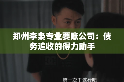 郑州李枭专业要账公司：债务追收的得力助手