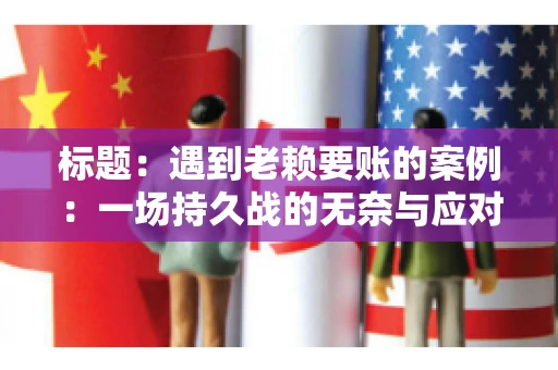 标题：遇到老赖要账的案例：一场持久战的无奈与应对