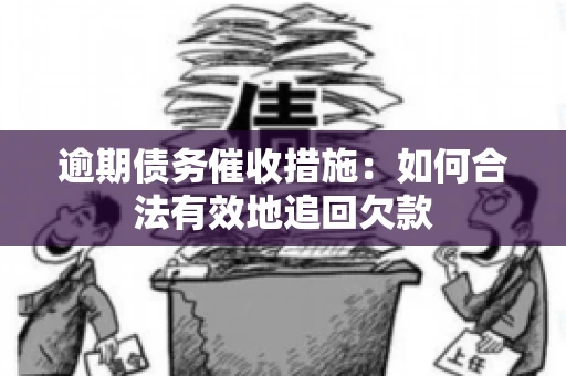 逾期债务催收措施：如何合法有效地追回欠款