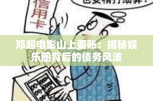 邓超电影山上要账：揭秘娱乐圈背后的债务风波