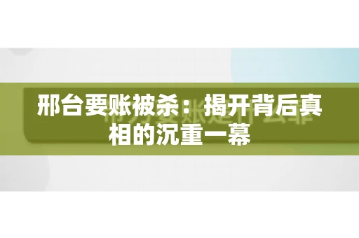 邢台要账被杀：揭开背后真相的沉重一幕