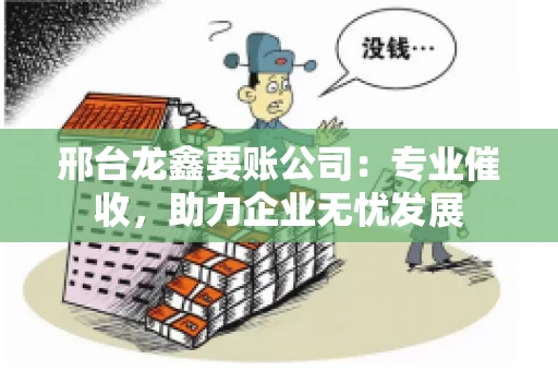 邢台龙鑫要账公司：专业催收，助力企业无忧发展