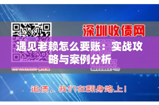 遇见老赖怎么要账：实战攻略与案例分析