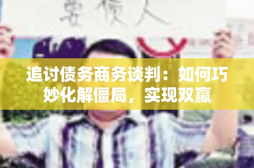 追讨债务商务谈判：如何巧妙化解僵局，实现双赢