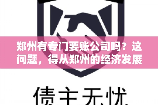 郑州有专门要账公司吗？这问题，得从郑州的经济发展和市场需求说起。