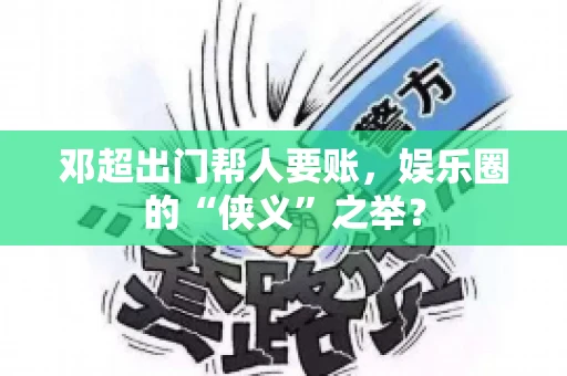 邓超出门帮人要账，娱乐圈的“侠义”之举？