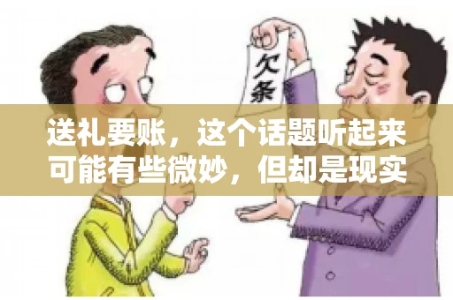 送礼要账，这个话题听起来可能有些微妙，但却是现实生活中不少人都可能遇到的情况。送礼，有时候是为了拉近关系，有时候则是为了解决一些实际问题。而要账，更是涉及到金钱利益，往往让人感到压力。今天，我们就来聊聊这个话题，看看送礼要账背后的故事。