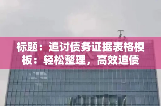 标题：追讨债务证据表格模板：轻松整理，高效追债