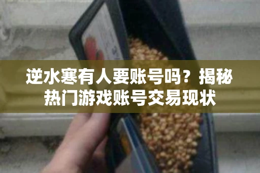 逆水寒有人要账号吗？揭秘热门游戏账号交易现状