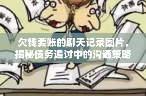 欠钱要账的聊天记录图片，揭秘债务追讨中的沟通策略
