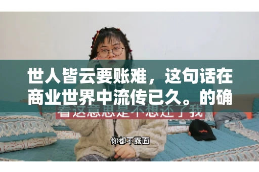 世人皆云要账难，这句话在商业世界中流传已久。的确，要账难，难就难在它不仅考验着企业的财务管理能力，更考验着企业的法律意识和执行力。今天，我们就来聊聊这个话题，看看要账难在哪里，如何才能让要账变得不那么难。