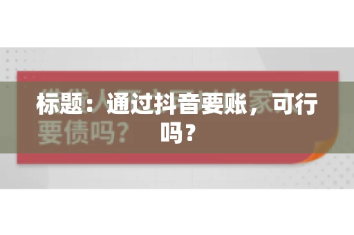 标题：通过抖音要账，可行吗？