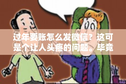 过年要账怎么发微信？这可是个让人头疼的问题。毕竟，过年期间大家都忙着团圆，谁也不想在这个时候谈钱。但是，该要的钱还是要要的。今天，我就来和大家聊聊，过年要账怎么发微信，希望能帮到大家。