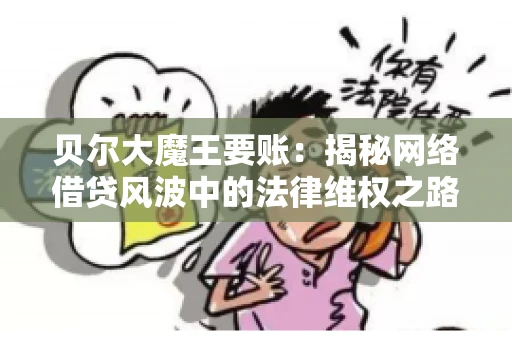 贝尔大魔王要账：揭秘网络借贷风波中的法律维权之路