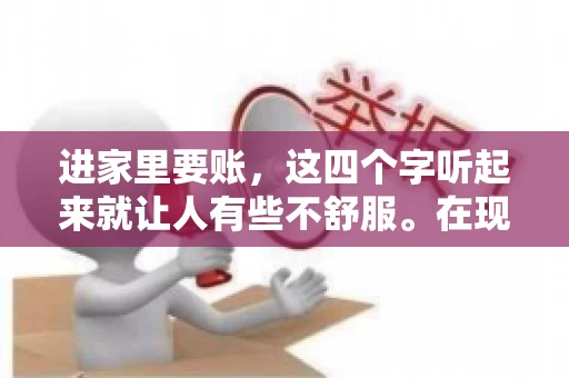 进家里要账,这四个字听起来就让人有些不舒服。在现实生活中,我们经常会遇到一些欠债不还的情况,而要账的方式也千奇百怪。今天,我们就来聊聊这个话题,看看在法律允许的范围内,如何妥善处理“进家里要账”的问题。 进家里要账,这四个字听起来就让人有些不舒服。在现实生活中,我们经常会遇到一些欠债不还的情况,而要账的方式也千奇百怪。今天,我们就来聊聊这个话题,看看在法律允许的范围内,如何妥善处理“进家里要账”的问题。