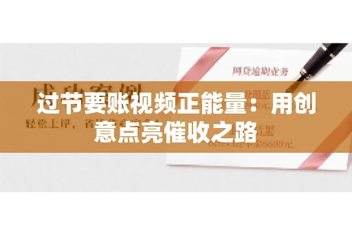 过节要账视频正能量：用创意点亮催收之路