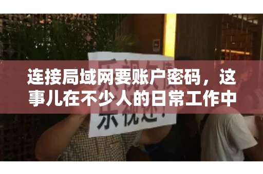 连接局域网要账户密码，这事儿在不少人的日常工作中都遇到过。今天，咱们就来聊聊这个话题，看看为什么连接局域网需要账户密码，以及如何正确处理这种情况。