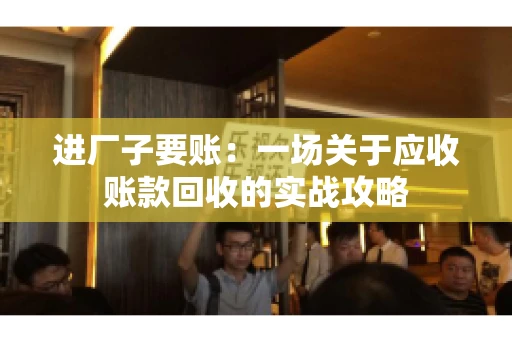 进厂子要账：一场关于应收账款回收的实战攻略