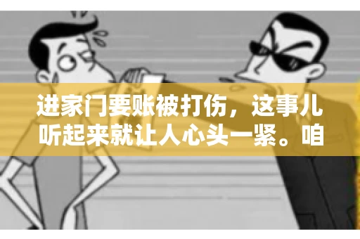 进家门要账被打伤，这事儿听起来就让人心头一紧。咱们得聊聊这个话题，毕竟涉及到人身安全和合法权益，可不是闹着玩的。话说回来，这事儿在现实生活中并不少见，今天咱们就来聊聊这个敏感又现实的问题。