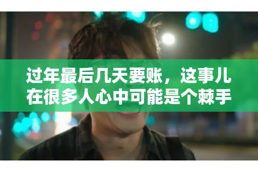 过年最后几天要账，这事儿在很多人心中可能是个棘手的问题。毕竟，春节临近，家家户户都在忙着准备团圆饭，谁也不想在这个时候被债务问题打扰。但现实是，有些账务问题不得不在这个时候解决。今天，我就来和大家聊聊这个话题，希望能给大家带来一些帮助。