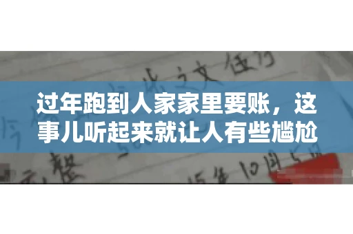 过年跑到人家家里要账，这事儿听起来就让人有些尴尬。咱们聊聊这个话题，看看在过年这个特殊时期，讨债人跑到债主家里要账，背后有哪些讲究和需要注意的地方。