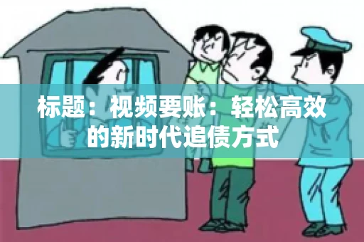 标题：视频要账：轻松高效的新时代追债方式