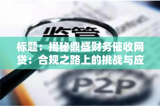 标题：揭秘鼎盛财务催收网贷：合规之路上的挑战与应对
