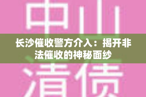 长沙催收警方介入：揭开非法催收的神秘面纱