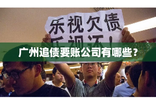 广州追债要账公司有哪些？