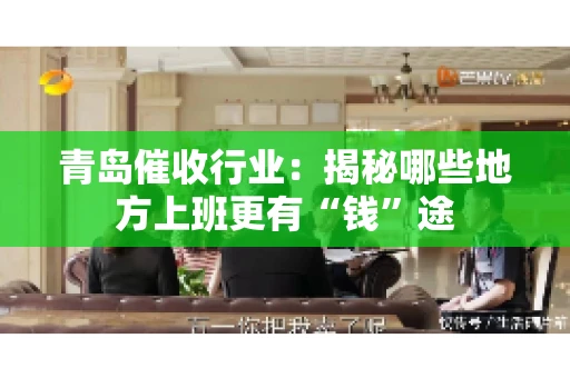 青岛催收行业：揭秘哪些地方上班更有“钱”途