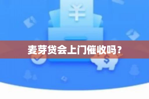 麦芽贷会上门催收吗？