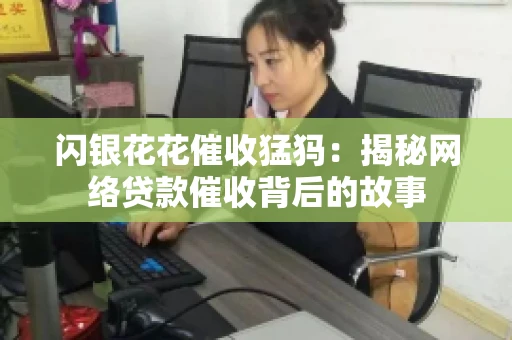 闪银花花催收猛犸：揭秘网络贷款催收背后的故事