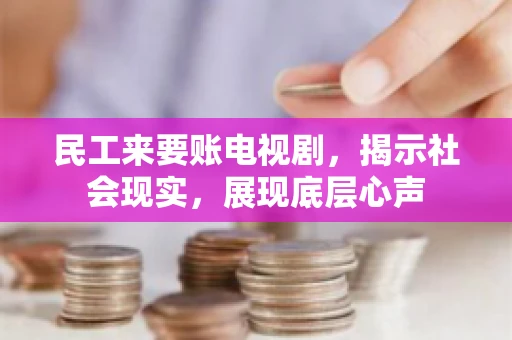 民工来要账电视剧，揭示社会现实，展现底层心声