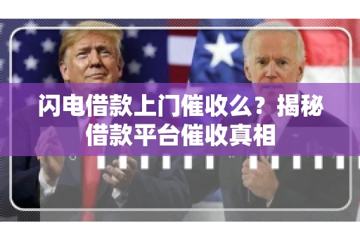 闪电借款上门催收么？揭秘借款平台催收真相