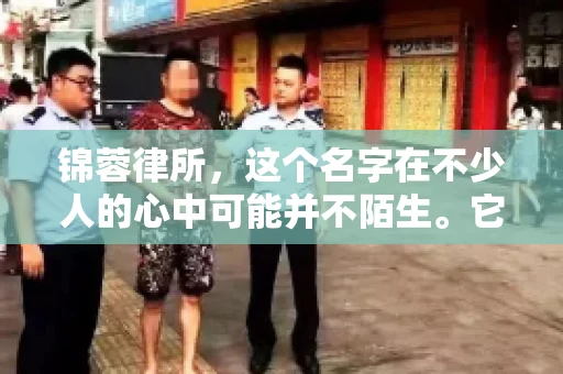 锦蓉律所，这个名字在不少人的心中可能并不陌生。它是一家专注于法律服务的机构，但很多人对于锦蓉律所的业务范围，尤其是催收业务的具体情况并不了解。那么，锦蓉律所是哪里催收呢？今天，我们就来聊聊这个话题。