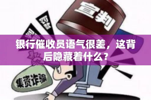 银行催收员语气很差，这背后隐藏着什么？
