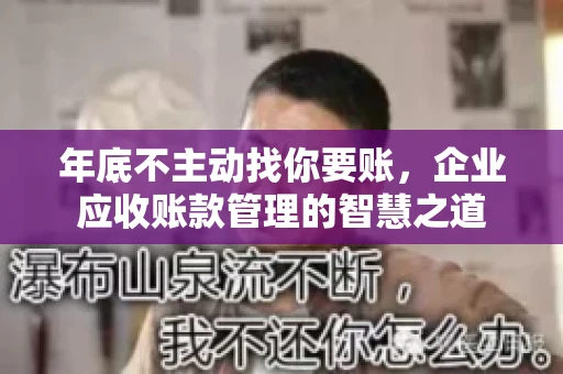 年底不主动找你要账，企业应收账款管理的智慧之道
