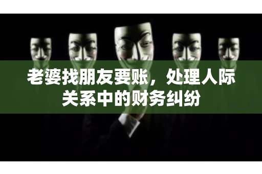 老婆找朋友要账，处理人际关系中的财务纠纷